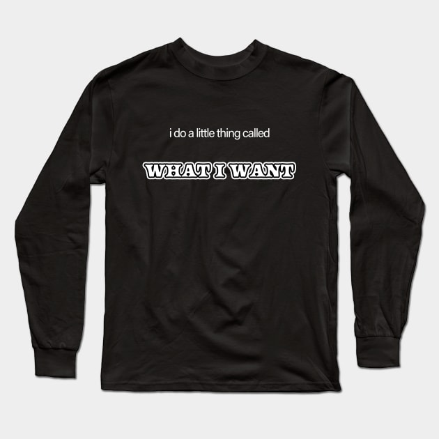 I Do a Little Thing Called... What I Want Long Sleeve T-Shirt by Analog Designs